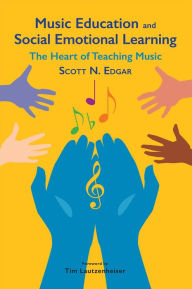 Title: Music Education and Social Emotional Learning: The Heart of Teaching Music, Author: Scott Edgar