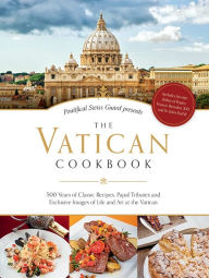 Title: The Vatican Cookbook: 500 Years of Classic Recipes, Papal Tributes, and Exclusive Images of Life and Art at the Vatican, Author: David Geisser