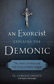 Title: An Exorcist Explains the Demonic: The Antics of Satan and His Army of Fallen Angels, Author: Fr. Gabriele Amorth