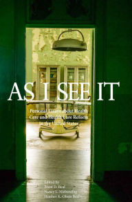 Title: As I See It: Personal Essays about Health Care and Health Care Reform in the United States, Author: Brent D. Beal