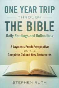 Title: A One Year Trip through the Bible--Daily Readings and Reflections: A Layman's Fresh Perspective on the Complete Old and New Testaments, Author: Stephen Ruth