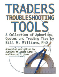 Traders Troubleshooting Tools: A Collection Of Aphorisms, Quotes And Trading Trips By Bill M. Williams Phd