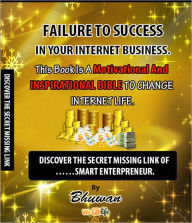 Title: Failure to Success in Your Internet Business: Discover the Secret Missing Link, Author: Bhuwan