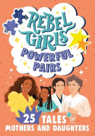 Title: Rebel Girls Powerful Pairs: 25 Tales of Mothers and Daughters, Author: Abby Sher