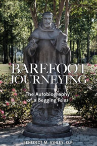 Title: Barefoot Journeying: An Autobiography of a Begging Friar, Author: Benedict M. Ashley O.P.