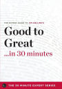Good to Great in 30 Minutes - The Expert Guide to Jim Collins's Critically Acclaimed Book (the 30 Minute Expert Series)