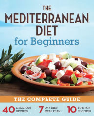 Title: The Mediterranean Diet for Beginners: The Complete Guide - 40 Delicious Recipes, 7-Day Diet Meal Plan, and 10 Tips for Success, Author: Callisto Publishing