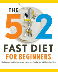 5:2 Fast Diet for Beginners: 2 Fast Diet for Beginners: The Complete Book for Intermittent Fasting with Easy Recipes and Weight Loss Plans