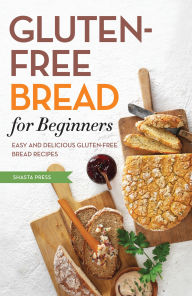 Title: Gluten Free Bread for Beginners: Easy and Delicious Gluten Free Bread Recipes, Author: Shasta Press