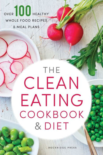 Clean Eating Cookbook Diet Over 100 Healthy Whole Food Recipes Meal Plans By Rockridge Press Paperback Barnes Noble