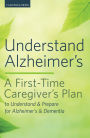 Understand Alzheimer's: A First-Time Caregiver's Plan to Understand & Prepare for Alzheimer's & Dementia