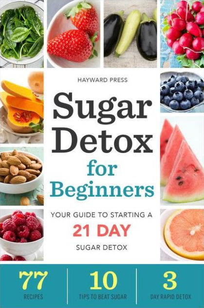 Sugar Detox For Beginners: Your Guide To Starting A 21-Day Sugar Detox ...