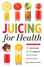 Juicing for Health: 81 Juicing Recipes and 76 Ingredients Proven to Improve Health and Vitality