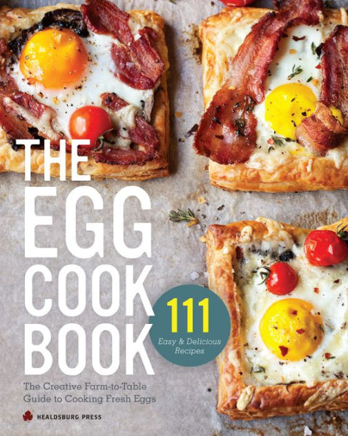 The Egg Cookbook: The Creative Farm-to-Table Guide to Cooking Fresh Eggs [Book]