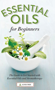 Title: Essential Oils for Beginners: The Guide to Get Started with Essential Oils and Aromatherapy, Author: Althea Press
