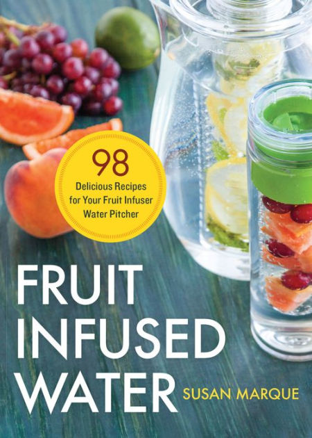 Fruit Infused Water: 98 Delicious Recipes for Your Fruit Infuser Water Pitcher [Book]
