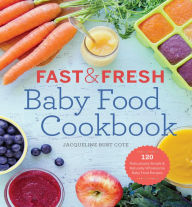 Title: Fast & Fresh Baby Food Cookbook: 120 Ridiculously Simple and Naturally Wholesome Baby Food Recipes, Author: Jacqueline Burt Cote