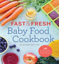 Title: Fast & Fresh Baby Food Cookbook: 120 Ridiculously Simple and Naturally Wholesome Baby Food Recipes, Author: Jacqueline Burt Cote