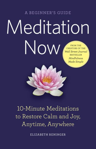 Meditation Now: A Beginner's Guide: 10-Minute Meditations to Restore Calm and Joy, Anytime, Anywhere