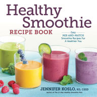 Title: Healthy Smoothie Recipe Book: Easy Mix-and-Match Smoothie Recipes for a Healthier You, Author: Jennifer Koslo RND