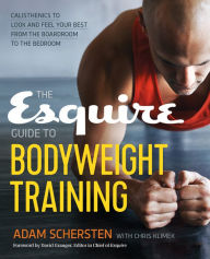 Title: The Esquire Guide to Bodyweight Training: Calisthenics to Look and Feel Your Best from the Boardroom to the Bedroom, Author: Adam Schersten