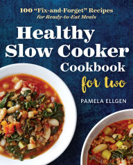 Title: Healthy Slow Cooker Cookbook for Two: 100 Fix-and-Forget Recipes for Ready-to-Eat Meals, Author: Pamela Ellgen