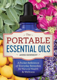 Title: The Portable Essential Oils: A Pocket Reference of Everyday Remedies for Natural Health & Wellness, Author: Anne Kennedy