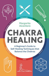 Title: Chakra Healing: A Beginner's Guide to Self-Healing Techniques that Balance the Chakras, Author: Margarita Alcantara