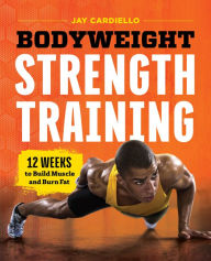 Title: Bodyweight Strength Training: 12 Weeks to Build Muscle and Burn Fat, Author: Jay Cardiello