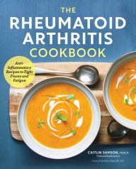 Title: The Rheumatoid Arthritis Cookbook: Anti-Inflammatory Recipes to Fight Flares and Fatigue, Author: Caitlin Samson