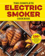 The Complete Electric Smoker Cookbook: Over 100 Tasty Recipes and Step-by-Step Techniques to Smoke Just About Everything