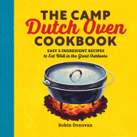 Title: The Camp Dutch Oven Cookbook: Easy 5-Ingredient Recipes to Eat Well in the Great Outdoors, Author: Robin Donovan