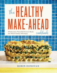 Title: The Healthy Make-Ahead Cookbook: Wholesome, Flavorful Freezer Meals the Whole Family Will Enjoy, Author: Robin Donovan