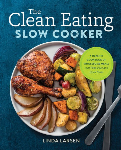 The Clean Eating Slow Cooker: A Healthy Cookbook of Wholesome Meals that Prep Fast & Cook Slow