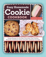 Title: The Easy Homemade Cookie Cookbook: Simple Recipes for the Best Chocolate Chip Cookies, Brownies, Christmas Treats and Other American Favorites, Author: Miranda Couse