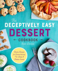 Title: The Deceptively Easy Dessert Cookbook: Simple Recipes for Extraordinary No-Bake & Baked Sweets, Author: Robin Donovan