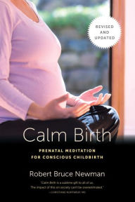 Title: Calm Birth, Revised: Prenatal Meditation for Conscious Childbirth, Author: Robert Bruce Newman