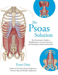 Title: The Psoas Solution: The Practitioner's Guide to Rehabilitation, Corrective Exercise, and Training for Improved Function, Author: Evan Osar
