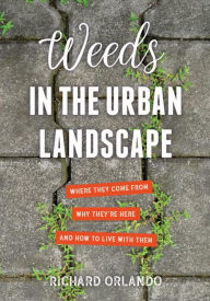 Title: Weeds in the Urban Landscape: Where They Come from, Why They're Here, and How to Live with Them, Author: Richard Orlando