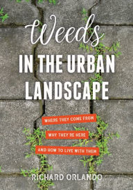 Title: Weeds in the Urban Landscape: Where They Come from, Why They're Here, and How to Live with Them, Author: Richard Orlando