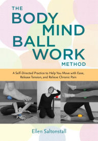 Title: The Bodymind Ballwork Method: A Self-Directed Practice to Help You Move with Ease, Release Tension, and Relieve Chronic Pain, Author: Ellen Saltonstall