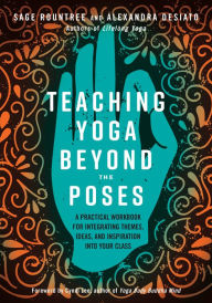Title: Teaching Yoga Beyond the Poses: A Practical Workbook for Integrating Themes, Ideas, and Inspiration into Your Class, Author: Sage Rountree