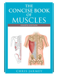 Title: The Concise Book of Muscles, Fourth Edition, Author: Chris Jarmey