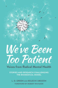 Title: We've Been Too Patient: Voices from Radical Mental Health--Stories and Research Challenging the Biomedical Model, Author: L. D. Green