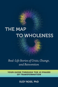 Download pdf textbook The Map to Wholeness: Real-Life Stories of Crisis, Change, and Reinvention--Your Guide through the 13 Phases of Transformation 9781623173821 by Suzy Ross Ph.D.