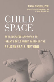 Title: Child Space: An Integrated Approach to Infant Development Based on the Feldenkrais Method, Author: Chava Shelhav Ph.D.