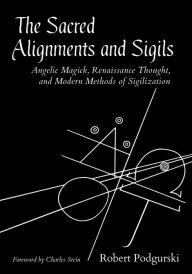 Free book download The Sacred Alignments and Sigils: Angelic Magick, Renaissance Thought, and Modern Methods of Sigilization iBook by Robert Podgurski English version 9781623174217