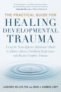 The Practical Guide for Healing Developmental Trauma: Using the NeuroAffective Relational Model to Address Adverse Childhood Experiences and Resolve Complex Trauma