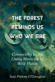 Title: The Forest Reminds Us Who We Are: Connecting to the Living Medicine of Wild Plants, Author: Sean Padraig O'Donoghue