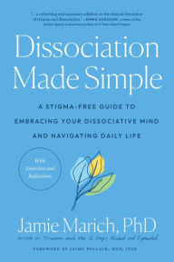 Title: Dissociation Made Simple: A Stigma-Free Guide to Embracing Your Dissociative Mind and Navigating Daily Life, Author: Jamie Marich PHD